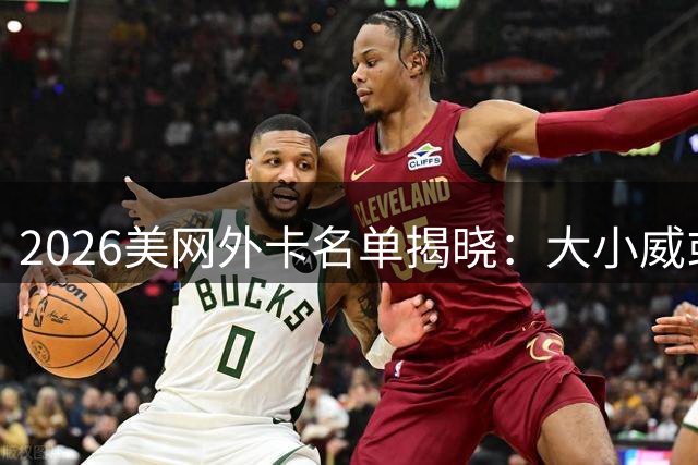 2026美网外卡名单揭晓：大小威或聚首 瓦林卡退役战迎契机
